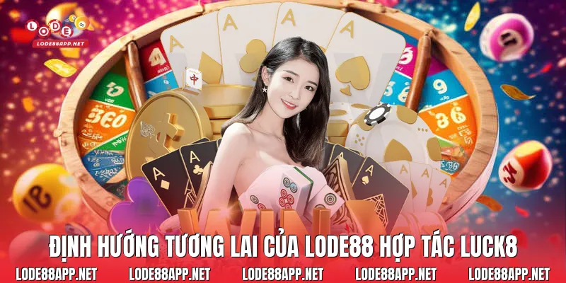 Định hướng tương lai của Lode88 hợp tác Luck8